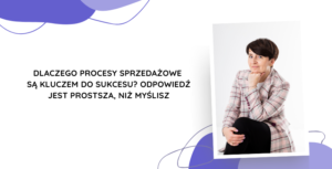 Dlaczego procesy sprzedażowe są kluczem do sukcesu Odpowiedź jest prostsza, niż myślisz