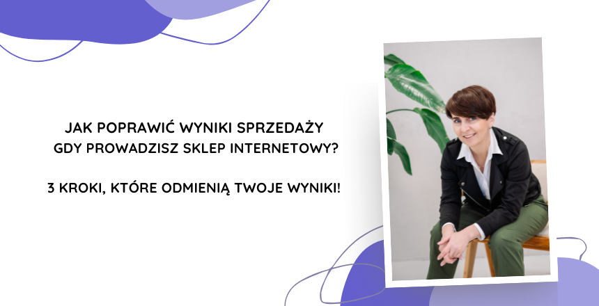 Jak poprawić wyniki sprzedaży gdy prowadzisz sklep internetowy? 3 kroki, które odmienią Twoje wyniki!