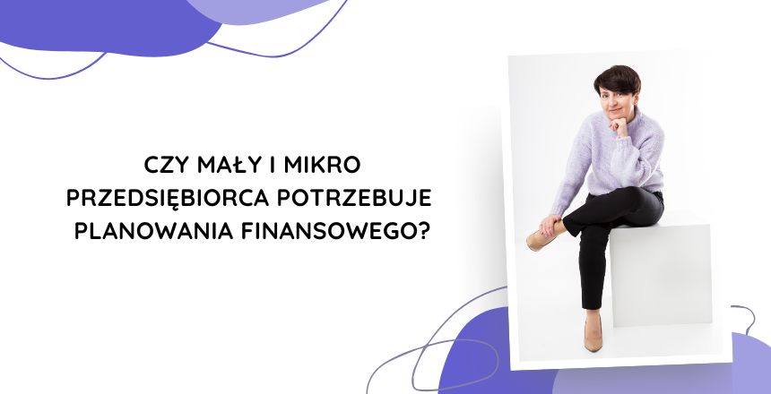 Czy mały i mikro przedsiębiorca potrzebuje planowania finansowego